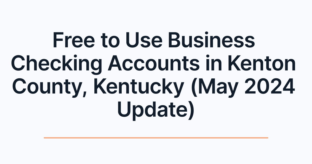 Free to Use Business Checking Accounts in Kenton County, Kentucky (May 2024 Update)